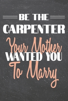 Be The Carpenter Your Mother Wanted You To Marry: Carpenter Dot Grid Notebook, Planner or Journal | 110 Dotted Pages | Office Equipment, Supplies | Funny Carpenter Gift Idea for Christmas or Birthday