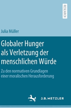 Hardcover Globaler Hunger ALS Verletzung Der Menschlichen Würde: Zu Den Normativen Grundlagen Einer Moralischen Herausforderung [German] Book