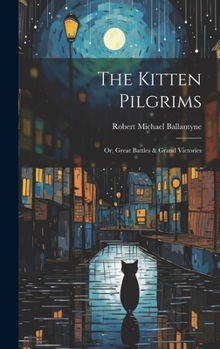Hardcover The Kitten Pilgrims: Or, Great Battles & Grand Victories Book