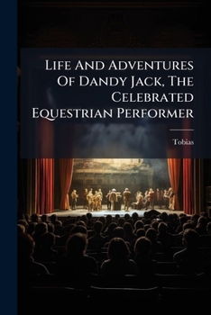 Life And Adventures Of Dandy Jack, The Celebrated Equestrian Performer...