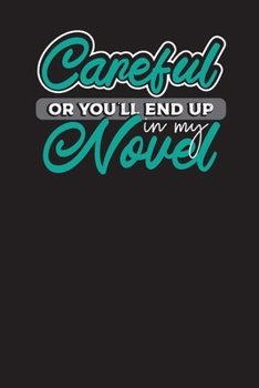 Careful Or You'll End Up in My Novel: Weekly Writing Plan Diary & Author Planner for Writers to Keep the Motivation w/ Goals & Progress