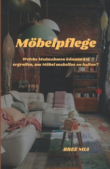 Möbelpflege: Welche Maßnahmen können Sie ergreifen, um Möbel makellos zu halten? (German Edition)