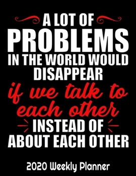 Paperback A Lot Of Problems In The World Would Disappear If We Talk To Each Other Instead Of About Each Other: Problem Solver Planner 2020 - Monthly and Weekly Book