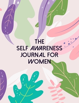 The Self Awareness Journal For Women: A Guided Journal For Self Discovery Towards A Life Of Happiness And Inner Peace
