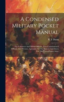 A Condensed Military Pocket Manual: For Volunteer And Militia Officers, Non-commissioned Officers And Privates. Agreeable To The System Laid Down For The United States Army