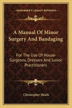 Paperback A Manual Of Minor Surgery And Bandaging: For The Use Of House-Surgeons, Dressers And Junior Practitioners Book