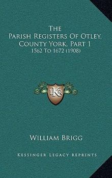 Paperback The Parish Registers Of Otley, County York, Part 1: 1562 To 1672 (1908) Book