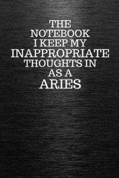 Paperback The Notebook I Keep My Inappropriate Thoughts In Aa A Aries: Funny Aries Zodiac sign Black Notebook / Journal Novelty Astrology Gift for Men, Women, T Book