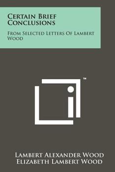 Paperback Certain Brief Conclusions: From Selected Letters of Lambert Wood Book