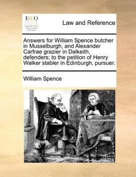 Paperback Answers for William Spence butcher in Musselburgh, and Alexander Carfrae grazier in Dalkeith, defenders; to the petition of Henry Walker stabler in Ed Book