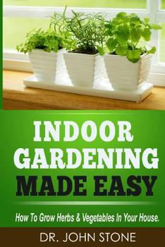 Paperback Indoor Gardening Made Easy: How To Grow Herbs & Vegetables In Your House Book