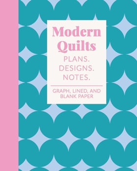 Modern Quilts Plans Designs Notes: Cute Quilter's Notebook for Planning, Pattern Design, and Organizing Your Projects | Lined, Blank, Dot Grid, Square, Isometric, and Hexagonal Graph Paper | Geometric