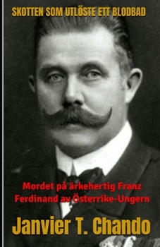 SKOTTEN SOM UTLÖSTE ETT BLODBAD: Mordet på ärkehertig Franz Ferdinand av Österrike-Ungern