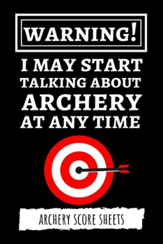 Paperback Warning! I May Start Talking About Archery At Any Time: Archery Target Score Sheets / Log Book / Score Cards / Record Book, Archery Gifts Book