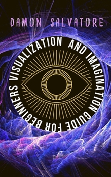 Paperback Visualization and Imagination Guide for Beginners: VISUALIZATION AND IMAGINATION GUIDE FOR BEGINNERS Damon Salvatore Book