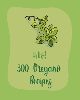 Paperback Hello! 300 Oregano Recipes: Best Oregano Cookbook Ever For Beginners [Book 1] Book