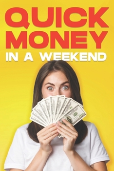 Quick Money in a Weekend: 35 WAYS TO MAKE MONEY QUICKLY ON a WEEKEND