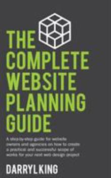 Paperback The Complete Website Planning Guide: A step-by-step guide for website owners and agencies on how to create a practical and successful scope of works f Book