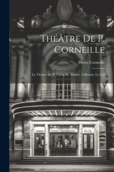 Paperback Théâtre De P. Corneille: Le Théâtre De P. Corneille. Medée. L'illusion. Le Cid [French] Book