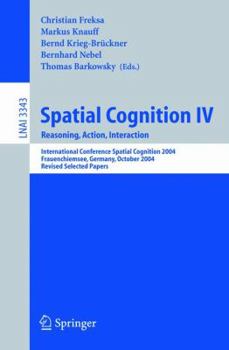 Paperback Spatial Cognition IV, Reasoning, Action, Interaction: International Spatial Cognition 2004, Frauenchiemsee, Germany, October 11-13, 2004, Revised Sele Book