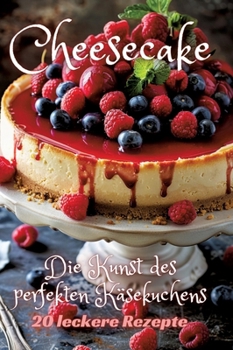 Cheesecake: Die Kunst des perfekten Käsekuchens (German Edition)