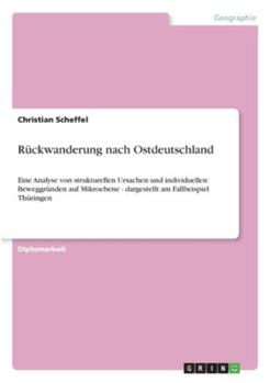 Paperback Rückwanderung nach Ostdeutschland: Eine Analyse von strukturellen Ursachen und individuellen Beweggründen auf Mikroebene - dargestellt am Fallbeispiel [German] Book
