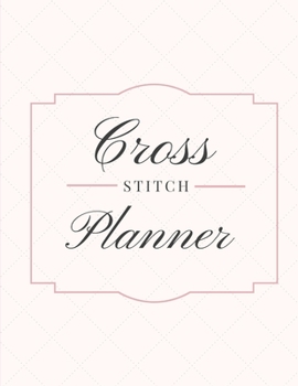 Cross Stitch Planner: Cross Stitchers Journal | DIY Crafters | Hobbyists | Pattern Lovers | Collectibles | Gift For Crafters | Birthday | Teens | Adults | How To | Needlework Grid Templates