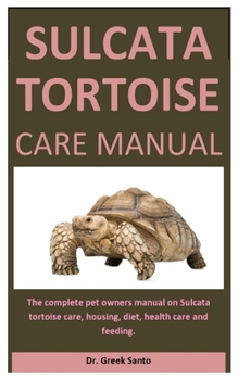 Paperback Sulcata Tortoise Care Manual: The Complete Pet Owners Manual On Sulcata Tortoise Care, Housing, Diet, Health Care And Feeding. Book