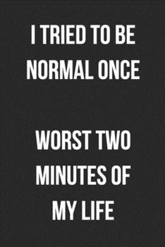 I Tried To Be Normal Once Worst Two Minutes Of My Life: Funny Blank Lined Journal For Adults
