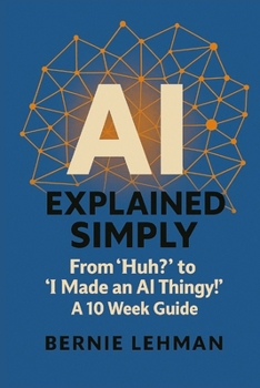 Paperback AI Explained Simply: From "Huh?" to "I Made an AI Thingy!" A 10 Week Guide Book
