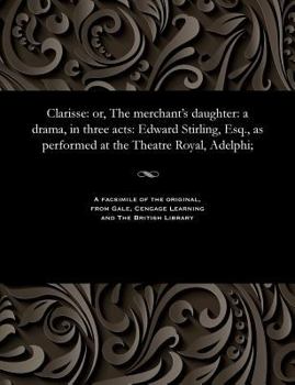 Paperback Clarisse: Or, the Merchant's Daughter: A Drama, in Three Acts: Edward Stirling, Esq., as Performed at the Theatre Royal, Adelphi Book