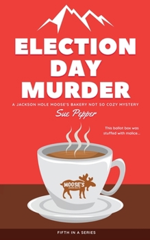 Paperback Election Day Murder: A Jackson Hole Moose's Bakery Not So Cozy Mystery Book