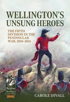 Wellington's Unsung Heroes: The Fifth Division in the Peninsular War, 1810-1814 - Book  of the From Reason to Revolution:  Warfare 1721-1815