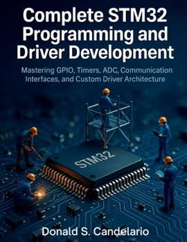 Paperback Complete STM32 Programming and Driver Development: Mastering GPIO, Timers, ADC, Communication Interfaces, and Custom Driver Architecture Book