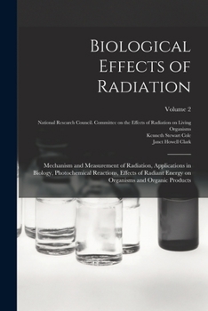 Biological effects of radiation; mechanism and measurement of radiation, applications in biology, photochemical reactions, effects of radiant energy on organisms and organic products Volume 2