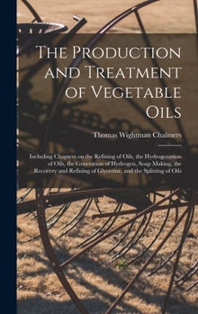 The Production and Treatment of Vegetable Oils: Including Chapters on the Refining of Oils, the Hydrogenation of Oils, the Generation of Hydrogen, ... of Glycerine, and the Splitting of Oils
