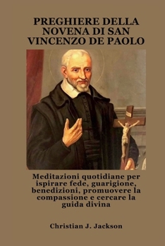 PREGHIERE DELLA NOVENA DI SAN VINCENZO DE PAOLO: Meditazioni quotidiane per ispirare fede, guarigione, benedizioni, promuovere la compassione e cercare la guida divina (Italian Edition)
