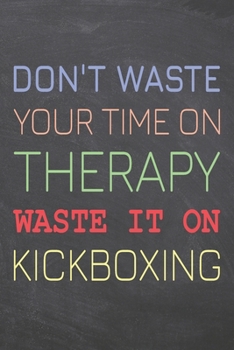Don't Waste Your Time On Therapy Waste It On Kickboxing: Kickboxing Notebook, Planner or Journal | Size 6 x 9 | 110 Dotted Pages | Office Equipment, ... Gift Idea for Christmas or Birthday