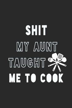 Shit My Aunt Taught Me to Cook Notebook: Black Recipe Book Planner, Journal and Organizer as a gift. Blank Recipe Book ,Blank Cookbook, Empty Recipe Book with 120 pages