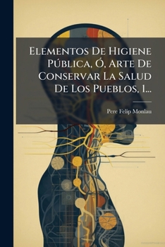 Elementos De Higiene Pública, Ó, Arte De Conservar La Salud De Los Pueblos, 1...