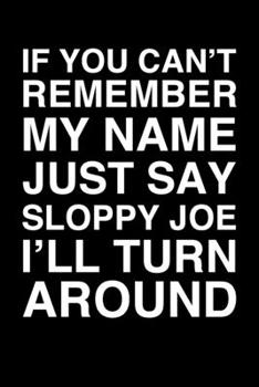 If You Can't Remember My Name Just Say Sloppy Joe I'll Turn Around: 6x9" Lined Notebook/Journal Funny Gift Idea