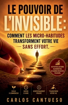 Le Pouvoir de l'invisible: comment les micro-habitudes transforment votre vie sans effort (French Edition)