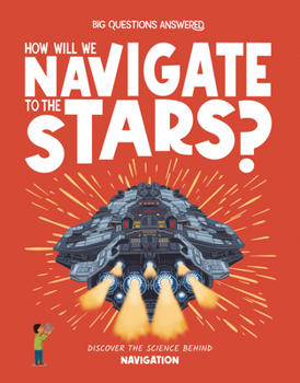 How Will We Navigate to the Stars?: Discover the Science Behind Navigation (The Big Questions Answered)