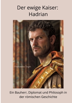 Der ewige Kaiser: Hadrian: Ein Bauherr, Diplomat und Philosoph in der römischen Geschichte (German Edition)