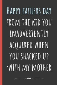 Paperback Happy Fathers day from the kid you inadvertently acquired when you shacked up with my Mother: Notebook, Funny Novelty gift for a great Dad, Great alte Book