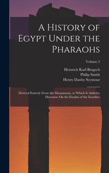 Hardcover A History of Egypt Under the Pharaohs: Derived Entirely From the Monuments, to Which Is Added a Discourse On the Exodus of the Israelites; Volume 2 Book