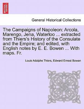 Paperback The Campaigns of Napoleon: Arcola, Marengo, Jena, Waterloo ... Extracted from Thiers's History of the Consulate and the Empire; And Edited, with Book