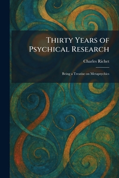 Thirty Years of Psychical Research: Being a Treatise on Metapsychics