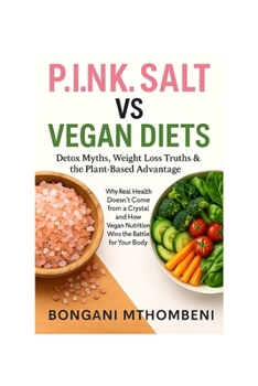 P.I.N.K. Salt vs Vegan Diets: Detox Myths, Weight Loss Truths & the Plant-Based Advantage: Why Real Health Doesn't Come from a Crystal and How Vegan Nutrition Wins the Battle for Your Body