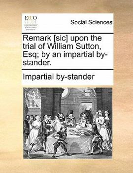 Paperback Remark [sic] Upon the Trial of William Sutton, Esq; By an Impartial By-Stander. Book